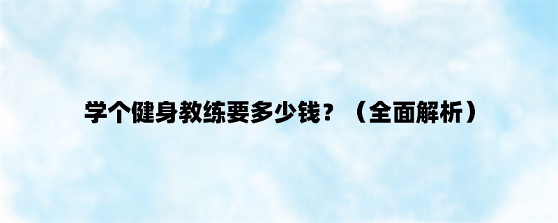 学个健身教练要多少钱？（全面解析）