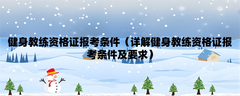 健身教练资格证报考条件（详解健身教练资格证报考条件及要求）