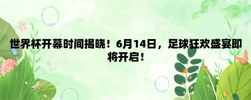 世界杯开幕时间揭晓！6月14日，足球狂欢盛宴即将开启！