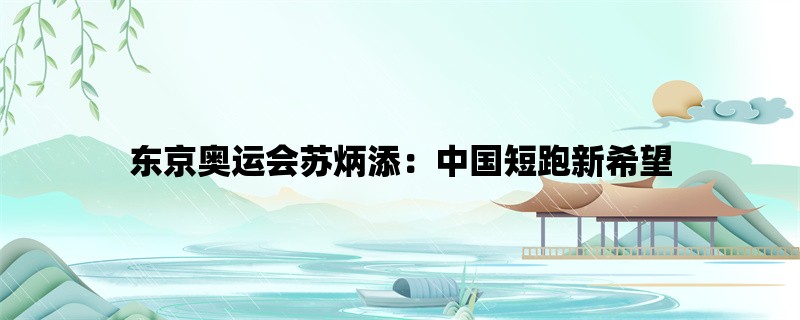 东京奥运会苏炳添：中国