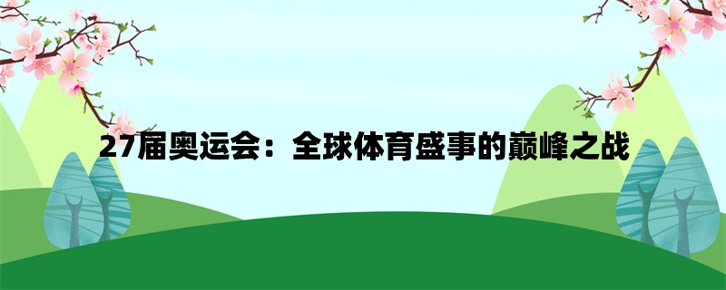 27届奥运会：全球体育盛事的巅峰之战