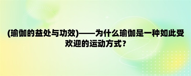 (瑜伽的益处与功效)，为什么瑜伽是一种如此受欢迎的运动方式？