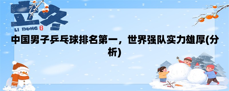 中国男子乒乓球排名第一，世界强队实力雄厚(分析)