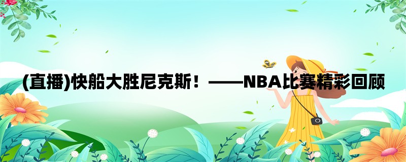 (直播)快船大胜尼克斯！，NBA比赛精彩回顾