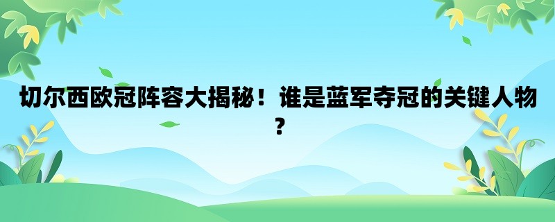 切尔西欧冠阵容大揭秘！谁是蓝军夺冠的关键人物？