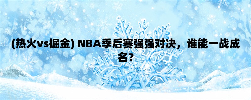 (热火vs掘金) NBA季后赛强强对决，谁能一战成名？