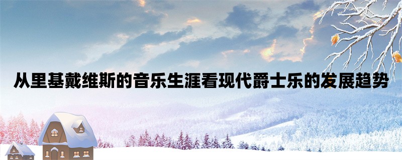 从里基戴维斯的音乐生涯看现代爵士乐的发展趋势