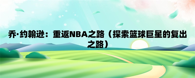 乔·约翰逊：重返NBA之路