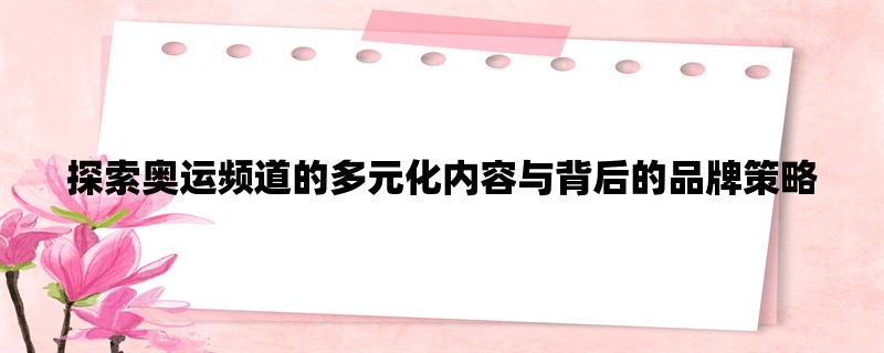 探索奥运频道的多元化内容与背后的品牌策略