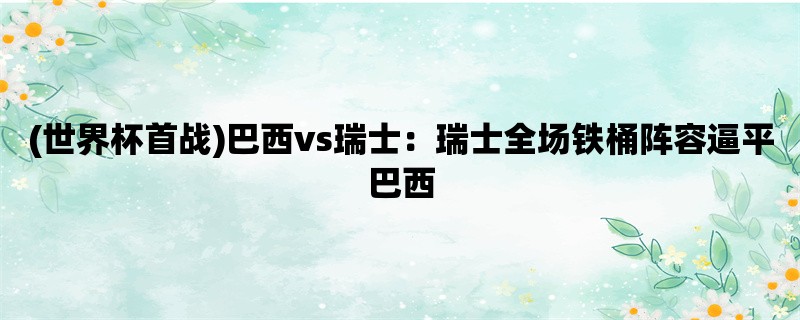 (世界杯首战)巴西vs瑞士：瑞士全场铁桶阵容逼平巴西