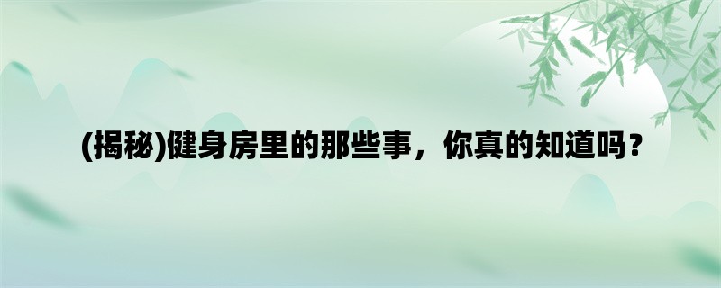 (揭秘)健身房里的那些事，你真的知道吗？