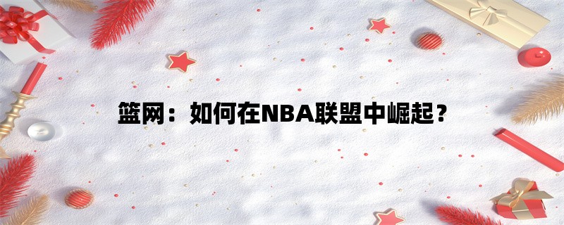 篮网：如何在NBA联盟中崛起？