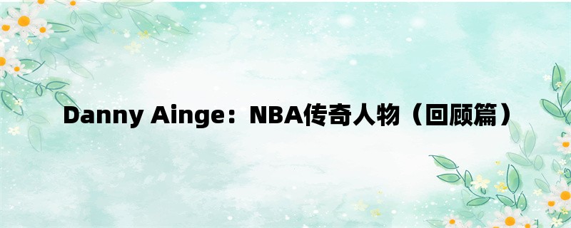 Danny Ainge：NBA传奇人物（