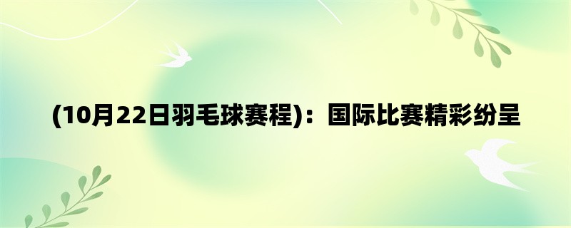 (10月22日羽毛球赛程)：国