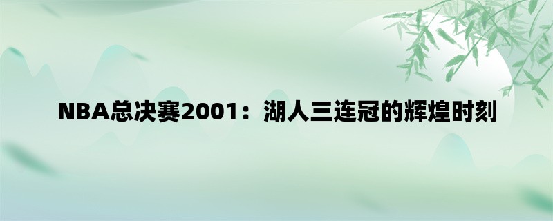 NBA总决赛2001：湖人三连冠的辉煌时刻