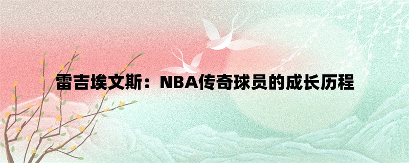 雷吉埃文斯：NBA传奇球员的成长历程