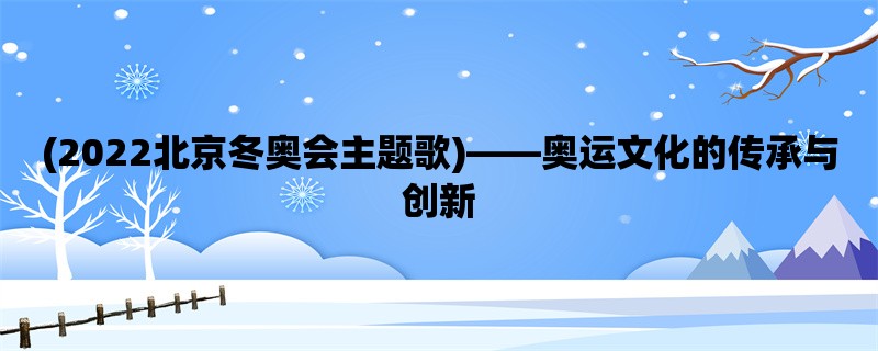 (2022北京冬奥会主题歌)，奥运文化的传承与创新