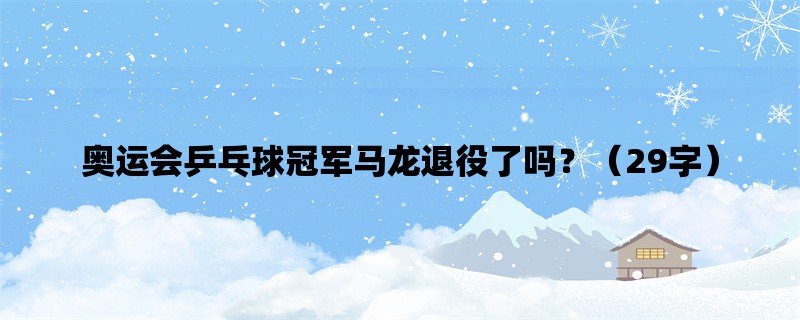 奥运会乒乓球冠军马龙退役了吗？（29字）