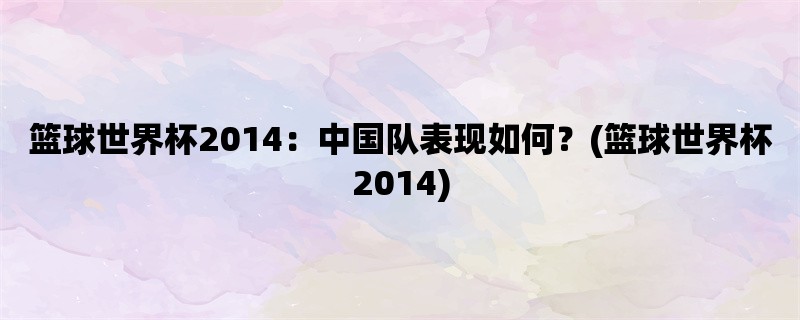 篮球世界杯2014：中国队表现如何？(篮球世界杯2014)