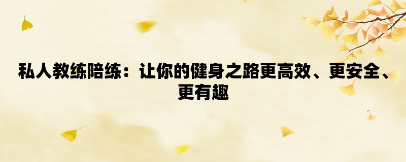 私人教练陪练：让你的健身之路更高效、更安全、更有趣