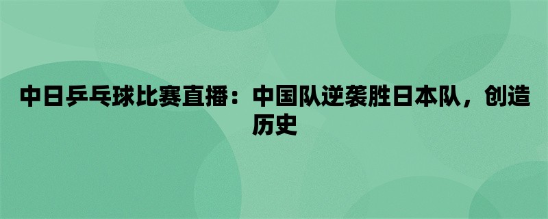 中日乒乓球比赛直播：中