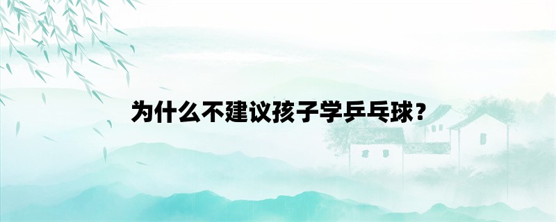 为什么不建议孩子学乒乓