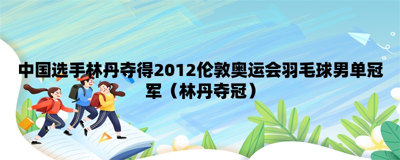 中国选手林丹夺得2012伦敦奥运会羽毛球男单冠军（林丹夺冠）