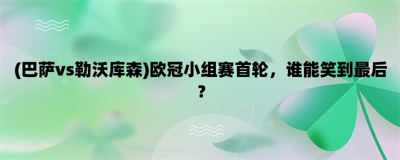 (巴萨vs勒沃库森)欧冠小组赛首轮，谁能笑到最后？