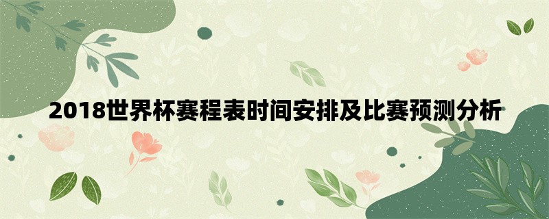 2018世界杯赛程表时间安排及比赛预测分析