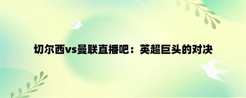 切尔西vs曼联直播吧：英超巨头的对决