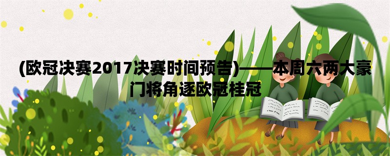 (欧冠决赛2017决赛时间预告)，本周六两大豪门将角逐欧冠桂冠