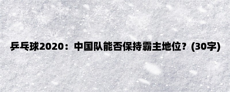 乒乓球2020：中国队能否保持霸主地位？