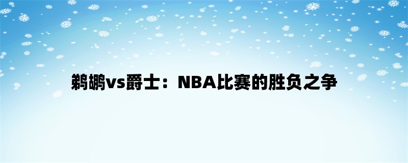 鹈鹕vs爵士：NBA比赛的胜负之争