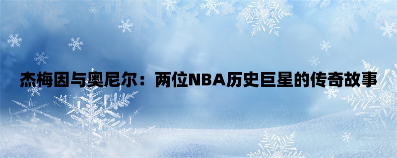 杰梅因与奥尼尔：两位NBA历史巨星的传奇故事