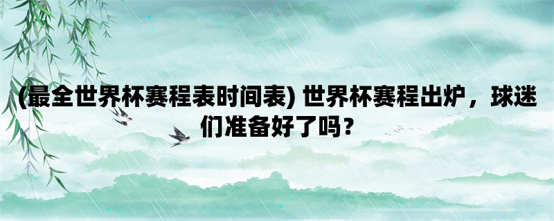 (最全世界杯赛程表时间表) 世界杯赛程出炉，球迷们准备好了吗？