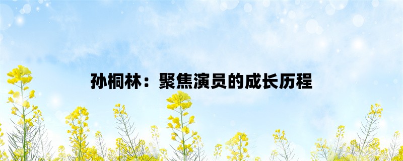 孙桐林：聚焦演员的成长历程