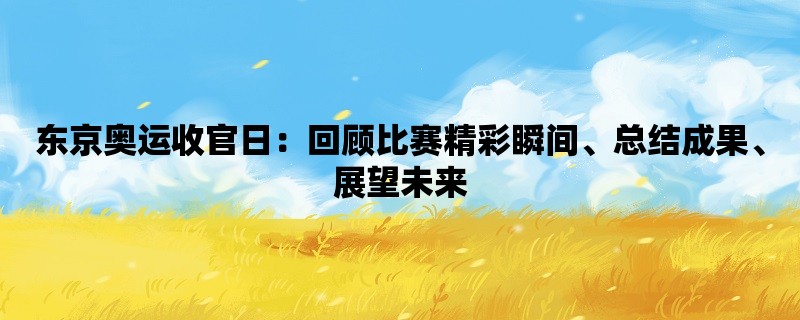 东京奥运收官日：回顾比