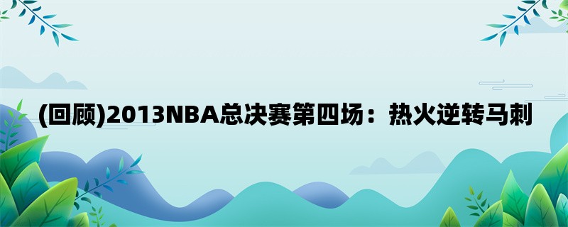 (回顾)2013NBA总决赛第四场：热火逆转马刺