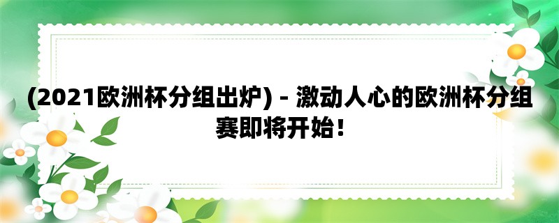 (2021欧洲杯分组出炉) - 激动人心的欧洲杯分组赛即将开始！