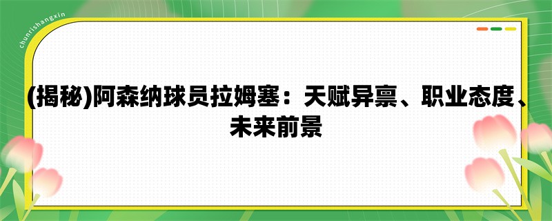 (揭秘)阿森纳球员拉姆塞：天赋异禀、职业态度、未来前景