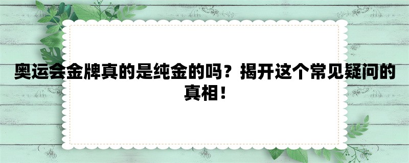 奥运会金牌真的是纯金的吗？揭开这个常见疑问的真相！