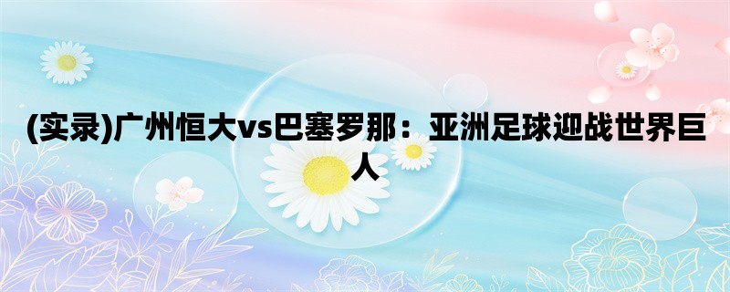 (实录)广州恒大vs巴塞罗