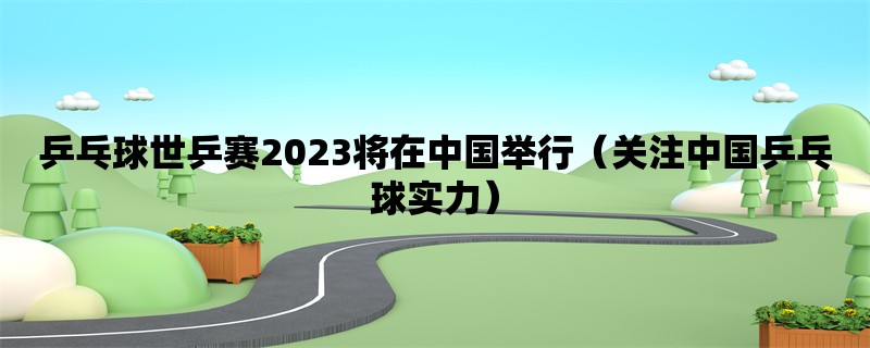 乒乓球世乒赛2023将在中