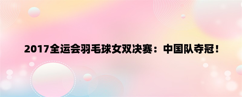 2017全运会羽毛球女双决