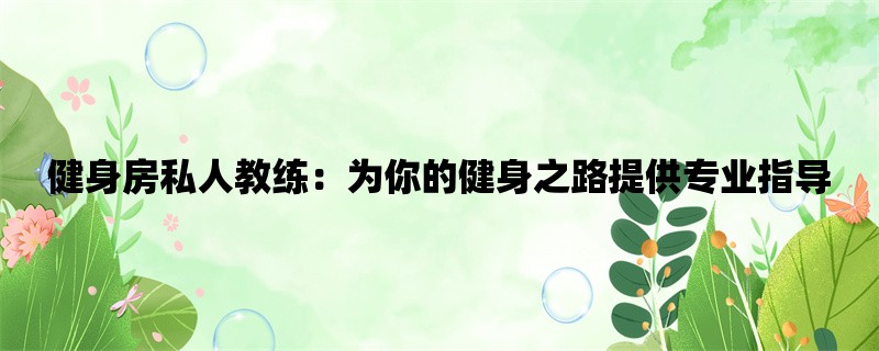 健身房私人教练：为你的健身之路提供专业指导