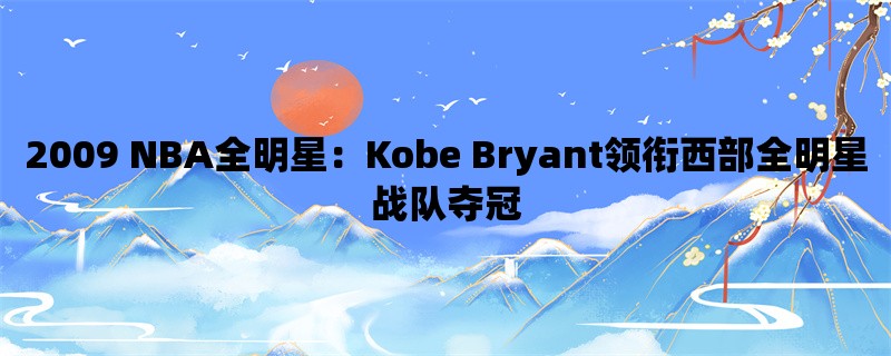 2009 NBA全明星：Kobe Bryant领衔西部全明星战队夺冠