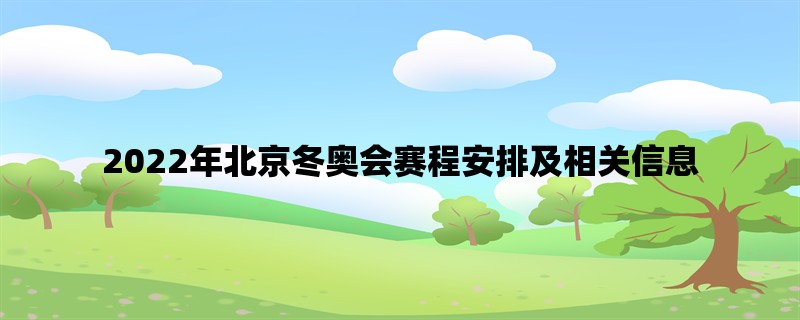 2022年北京冬奥会赛程安排及相关信息