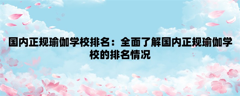 国内正规瑜伽学校排名：全面了解国内正规瑜伽学校的排名情况