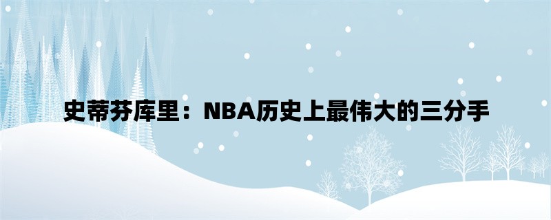 史蒂芬库里：NBA历史上最伟大的三分手