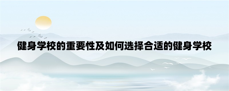 健身学校的重要性及如何选择合适的健身学校